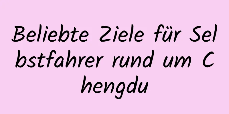 Beliebte Ziele für Selbstfahrer rund um Chengdu