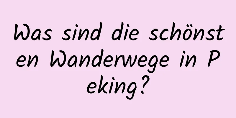 Was sind die schönsten Wanderwege in Peking?