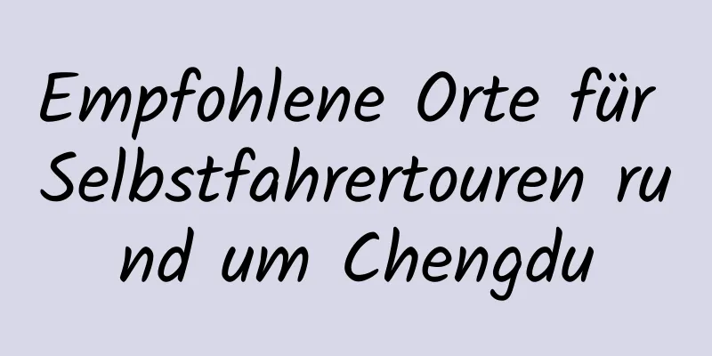 Empfohlene Orte für Selbstfahrertouren rund um Chengdu