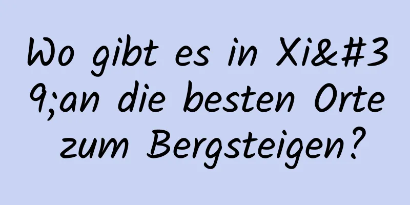 Wo gibt es in Xi'an die besten Orte zum Bergsteigen?