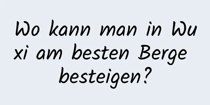 Wo kann man in Wuxi am besten Berge besteigen?