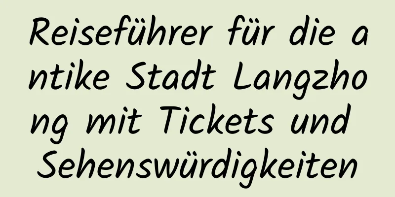 Reiseführer für die antike Stadt Langzhong mit Tickets und Sehenswürdigkeiten