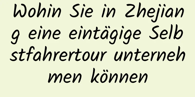 Wohin Sie in Zhejiang eine eintägige Selbstfahrertour unternehmen können