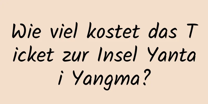 Wie viel kostet das Ticket zur Insel Yantai Yangma?