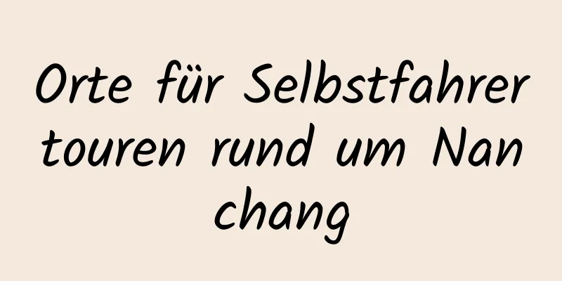 Orte für Selbstfahrertouren rund um Nanchang