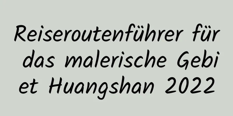 Reiseroutenführer für das malerische Gebiet Huangshan 2022