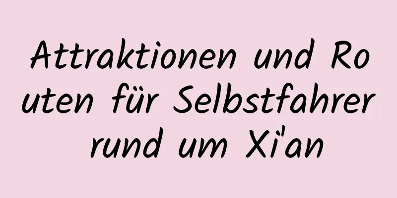 Attraktionen und Routen für Selbstfahrer rund um Xi'an