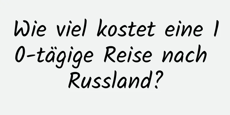 Wie viel kostet eine 10-tägige Reise nach Russland?