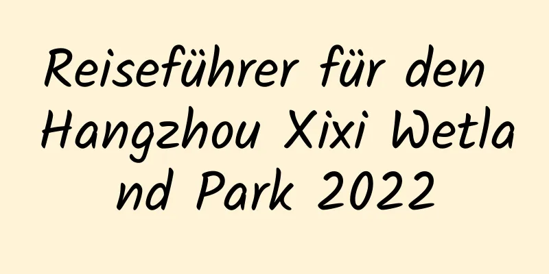 Reiseführer für den Hangzhou Xixi Wetland Park 2022