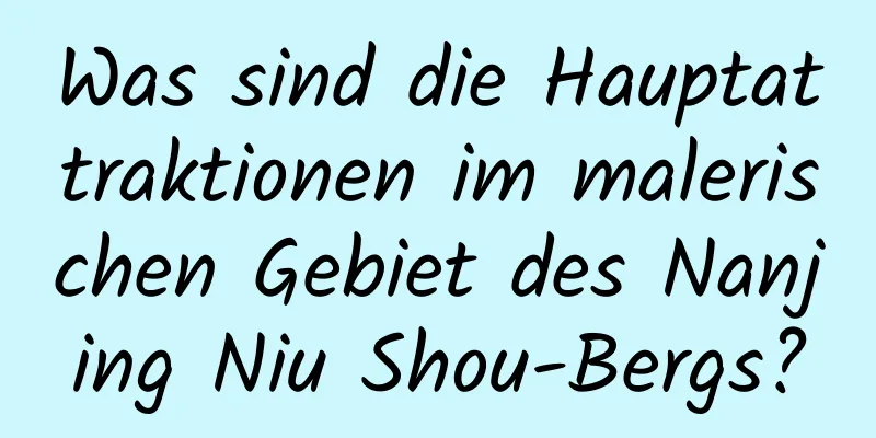 Was sind die Hauptattraktionen im malerischen Gebiet des Nanjing Niu Shou-Bergs?