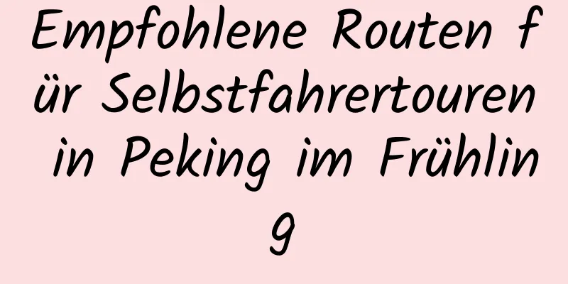 Empfohlene Routen für Selbstfahrertouren in Peking im Frühling