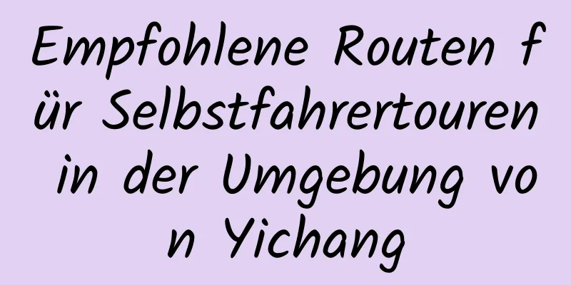 Empfohlene Routen für Selbstfahrertouren in der Umgebung von Yichang