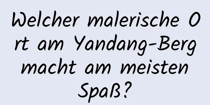 Welcher malerische Ort am Yandang-Berg macht am meisten Spaß?