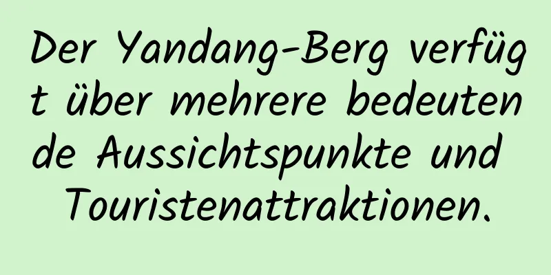 Der Yandang-Berg verfügt über mehrere bedeutende Aussichtspunkte und Touristenattraktionen.