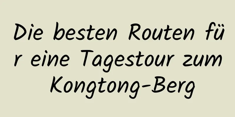 Die besten Routen für eine Tagestour zum Kongtong-Berg