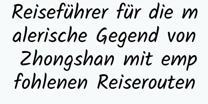 Reiseführer für die malerische Gegend von Zhongshan mit empfohlenen Reiserouten