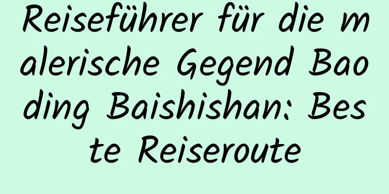 Reiseführer für die malerische Gegend Baoding Baishishan: Beste Reiseroute