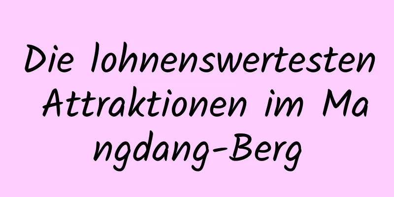 Die lohnenswertesten Attraktionen im Mangdang-Berg