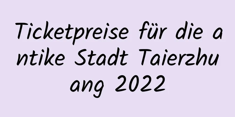 Ticketpreise für die antike Stadt Taierzhuang 2022