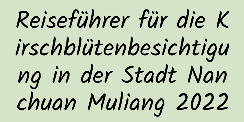 Reiseführer für die Kirschblütenbesichtigung in der Stadt Nanchuan Muliang 2022