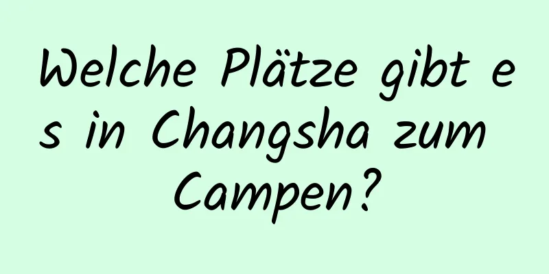 Welche Plätze gibt es in Changsha zum Campen?