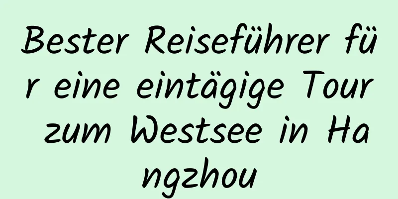 Bester Reiseführer für eine eintägige Tour zum Westsee in Hangzhou