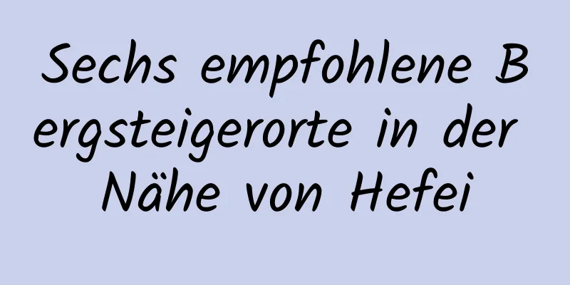 Sechs empfohlene Bergsteigerorte in der Nähe von Hefei