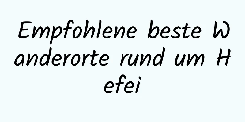 Empfohlene beste Wanderorte rund um Hefei