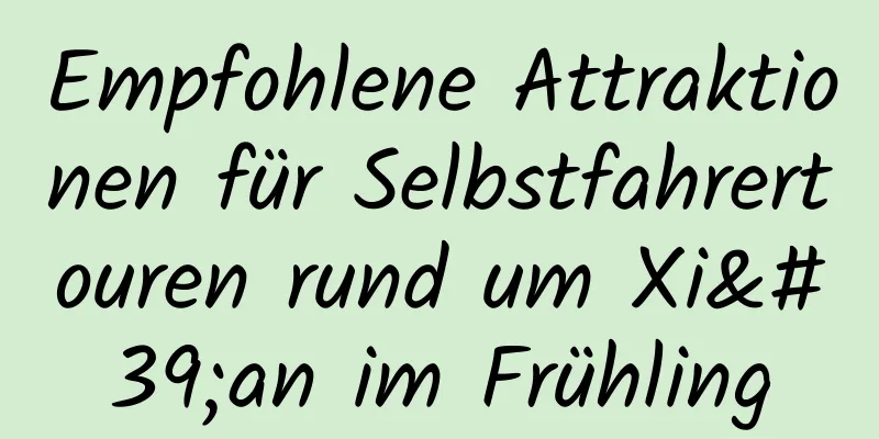 Empfohlene Attraktionen für Selbstfahrertouren rund um Xi'an im Frühling