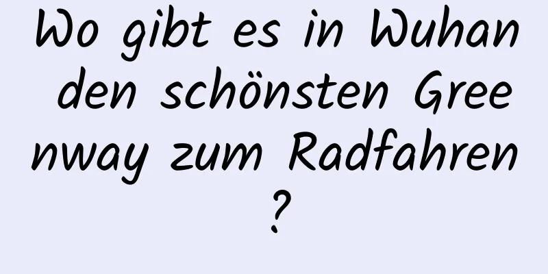 Wo gibt es in Wuhan den schönsten Greenway zum Radfahren?