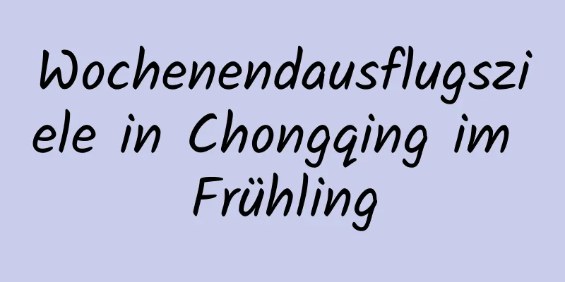 Wochenendausflugsziele in Chongqing im Frühling