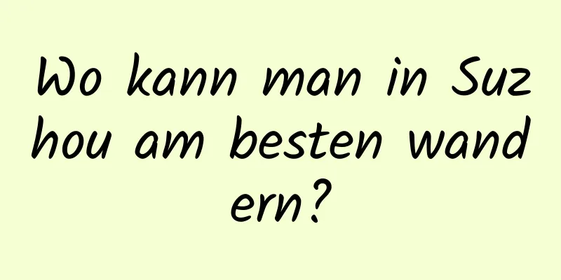 Wo kann man in Suzhou am besten wandern?