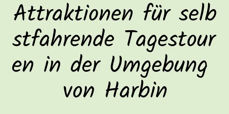 Attraktionen für selbstfahrende Tagestouren in der Umgebung von Harbin