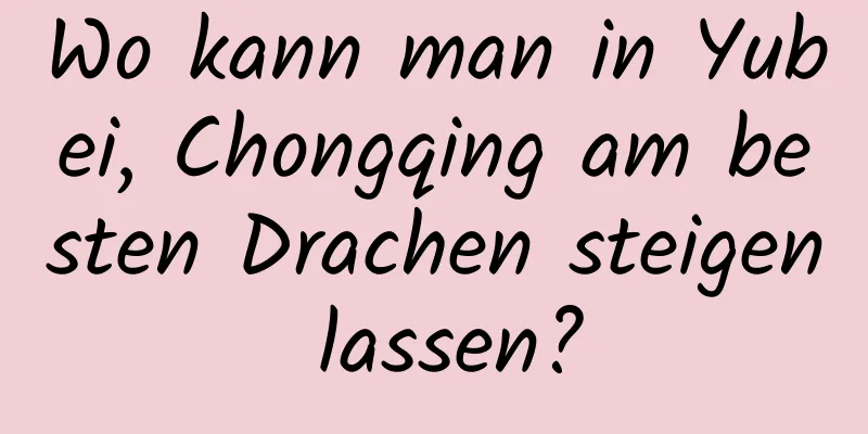 Wo kann man in Yubei, Chongqing am besten Drachen steigen lassen?