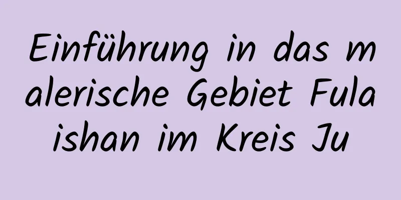 Einführung in das malerische Gebiet Fulaishan im Kreis Ju