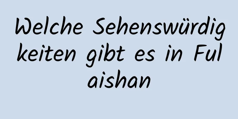 Welche Sehenswürdigkeiten gibt es in Fulaishan