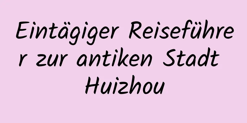 Eintägiger Reiseführer zur antiken Stadt Huizhou