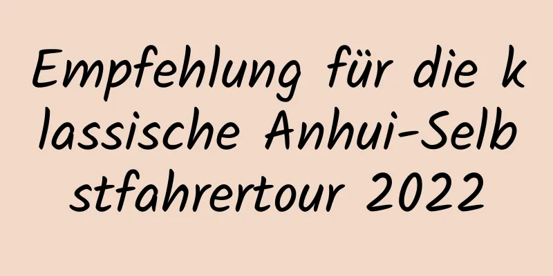 Empfehlung für die klassische Anhui-Selbstfahrertour 2022