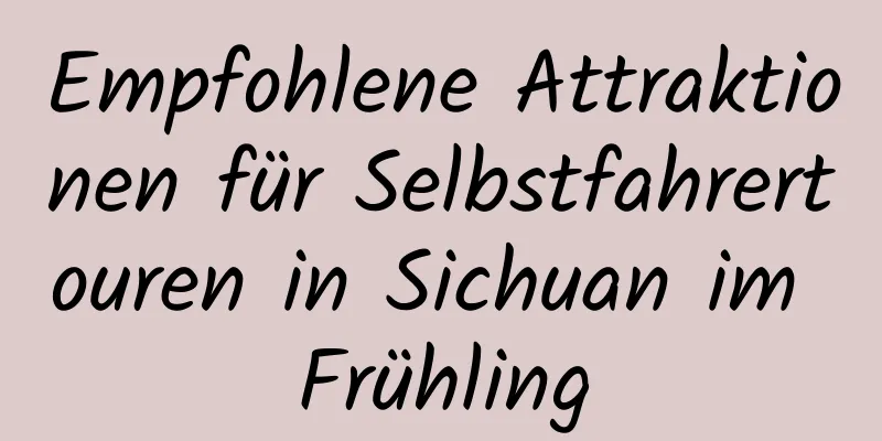 Empfohlene Attraktionen für Selbstfahrertouren in Sichuan im Frühling