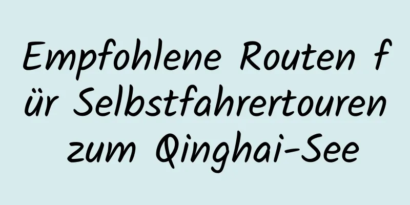 Empfohlene Routen für Selbstfahrertouren zum Qinghai-See