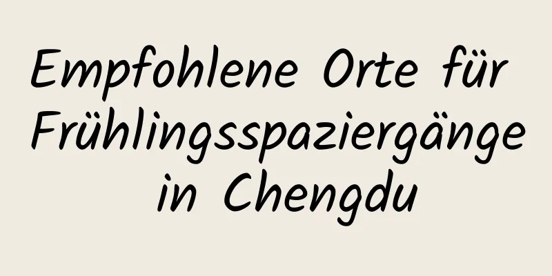 Empfohlene Orte für Frühlingsspaziergänge in Chengdu