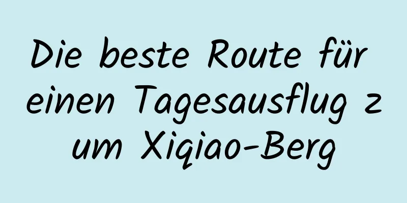 Die beste Route für einen Tagesausflug zum Xiqiao-Berg