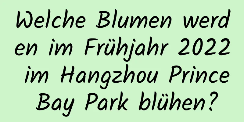 Welche Blumen werden im Frühjahr 2022 im Hangzhou Prince Bay Park blühen?