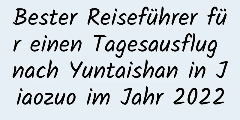 Bester Reiseführer für einen Tagesausflug nach Yuntaishan in Jiaozuo im Jahr 2022