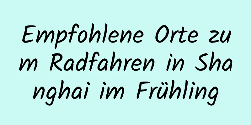 Empfohlene Orte zum Radfahren in Shanghai im Frühling