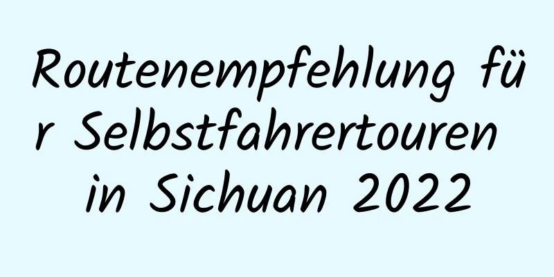 Routenempfehlung für Selbstfahrertouren in Sichuan 2022