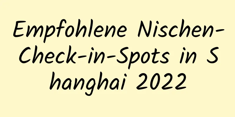 Empfohlene Nischen-Check-in-Spots in Shanghai 2022