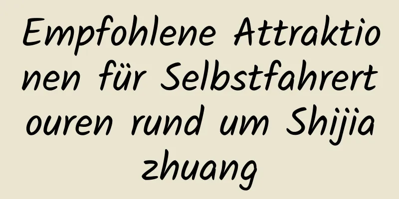 Empfohlene Attraktionen für Selbstfahrertouren rund um Shijiazhuang