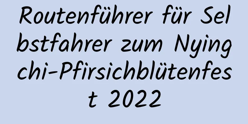 Routenführer für Selbstfahrer zum Nyingchi-Pfirsichblütenfest 2022