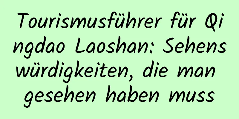 Tourismusführer für Qingdao Laoshan: Sehenswürdigkeiten, die man gesehen haben muss